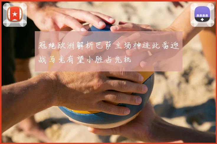 冠绝欧洲解析巴萨主场神迹此番迎战马竞有望小胜占先机