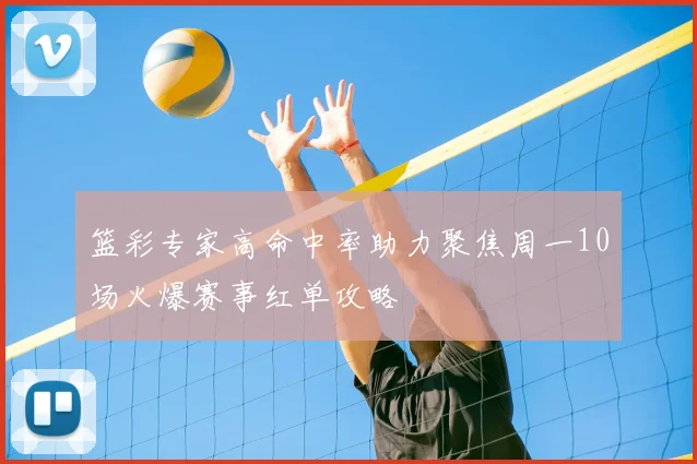 篮彩专家高命中率助力聚焦周一10场火爆赛事红单攻略