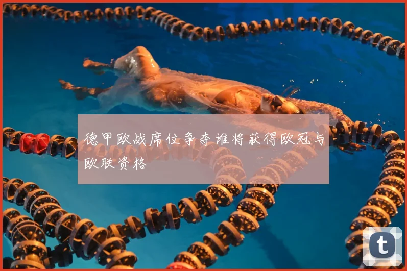 德甲欧战席位争夺谁将获得欧冠与欧联资格