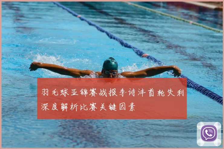 羽毛球亚锦赛战报李诗沣首轮失利深度解析比赛关键因素