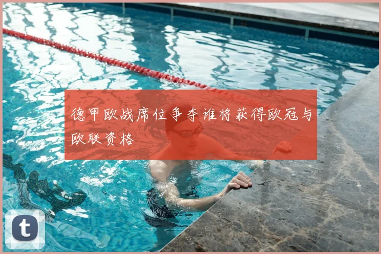 德甲欧战席位争夺谁将获得欧冠与欧联资格