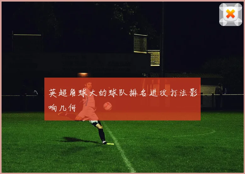 英超角球大的球队排名进攻打法影响几何