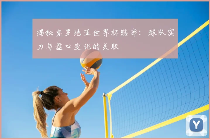 揭秘克罗地亚世界杯赔率：球队实力与盘口变化的关联